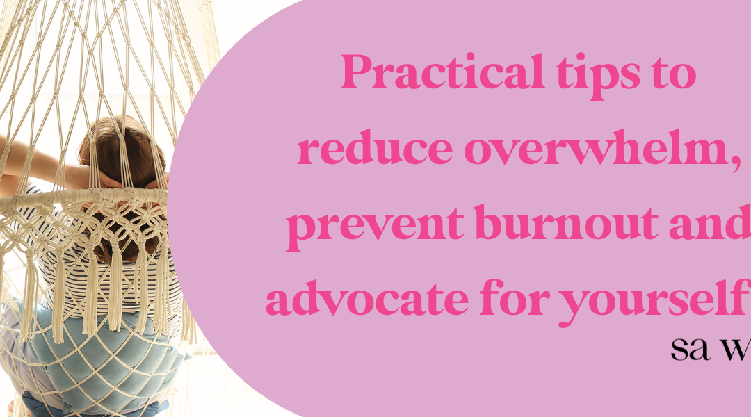 Practical tips to reduce overwhelm, prevent burnout and advocate for yourself.